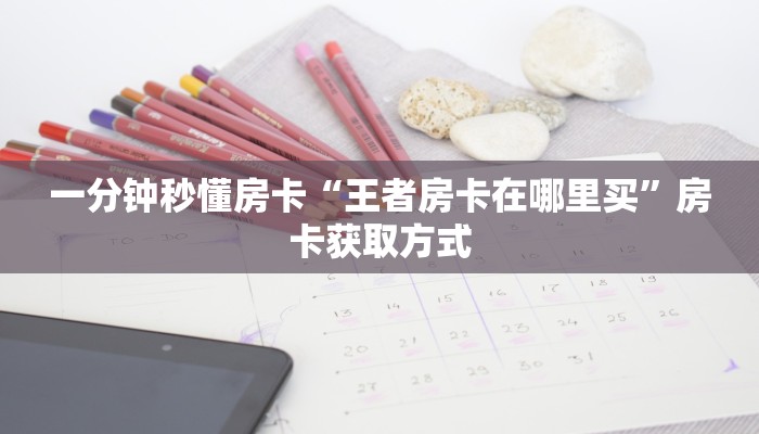 一分钟秒懂房卡“王者房卡在哪里买”房卡获取方式