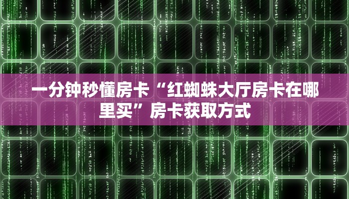 一分钟秒懂房卡“红蜘蛛大厅房卡在哪里买”房卡获取方式