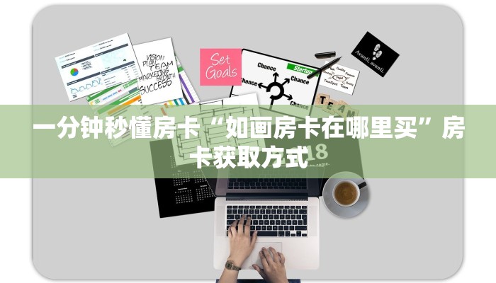 一分钟秒懂房卡“如画房卡在哪里买”房卡获取方式