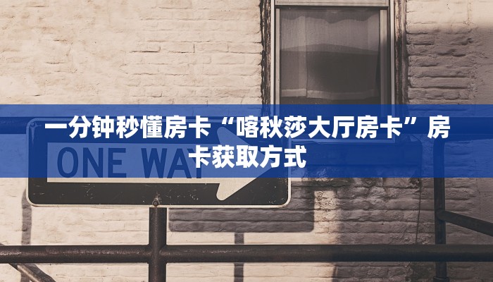 一分钟秒懂房卡“喀秋莎大厅房卡”房卡获取方式