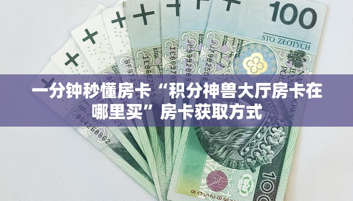 一分钟秒懂房卡“积分神兽大厅房卡在哪里买”房卡获取方式