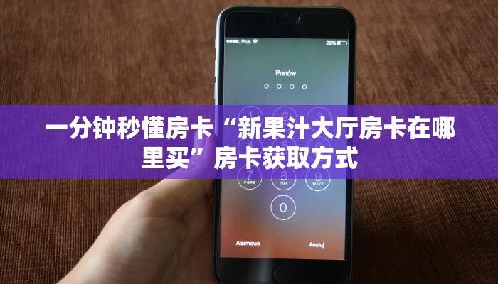 一分钟秒懂房卡“新果汁大厅房卡在哪里买”房卡获取方式