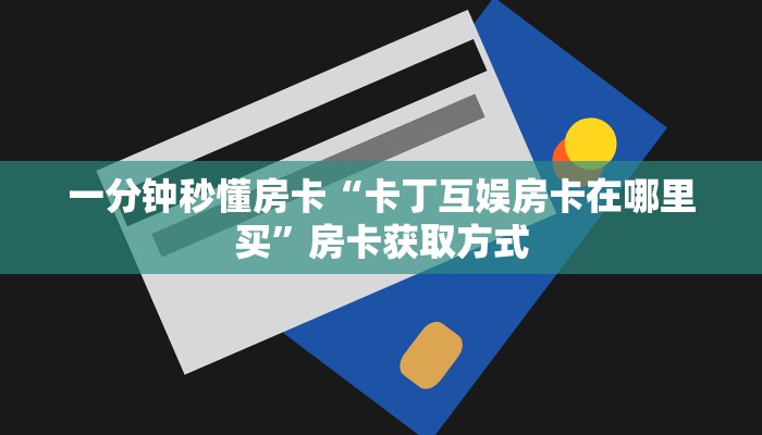 一分钟秒懂房卡“卡丁互娱房卡在哪里买”房卡获取方式