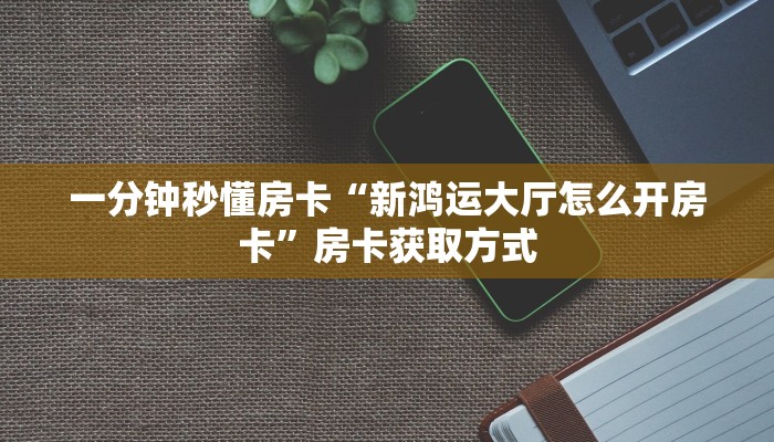 一分钟秒懂房卡“新鸿运大厅怎么开房卡”房卡获取方式
