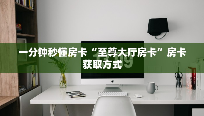 一分钟秒懂房卡“至尊大厅房卡”房卡获取方式