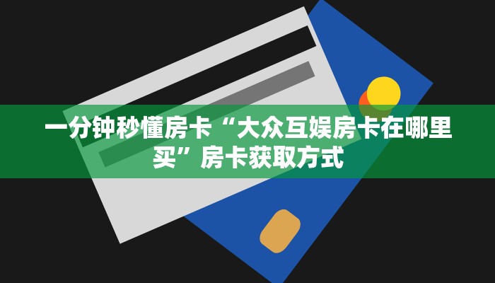 一分钟秒懂房卡“大众互娱房卡在哪里买”房卡获取方式