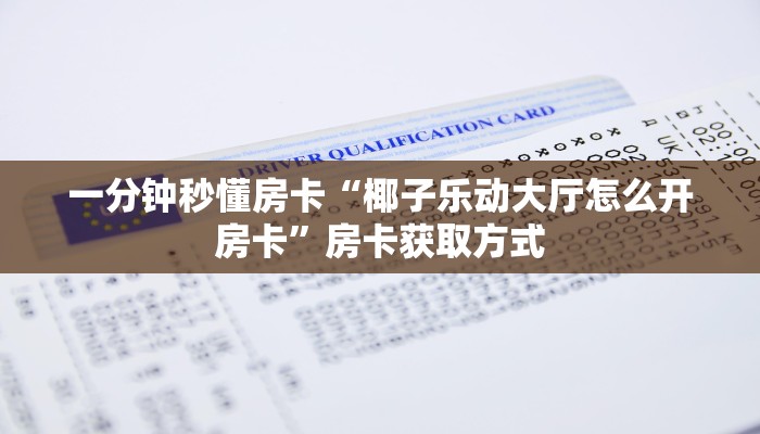 一分钟秒懂房卡“椰子乐动大厅怎么开房卡”房卡获取方式