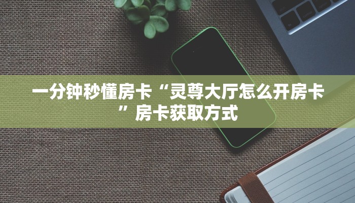 一分钟秒懂房卡“灵尊大厅怎么开房卡”房卡获取方式