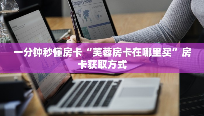 一分钟秒懂房卡“芙蓉房卡在哪里买”房卡获取方式
