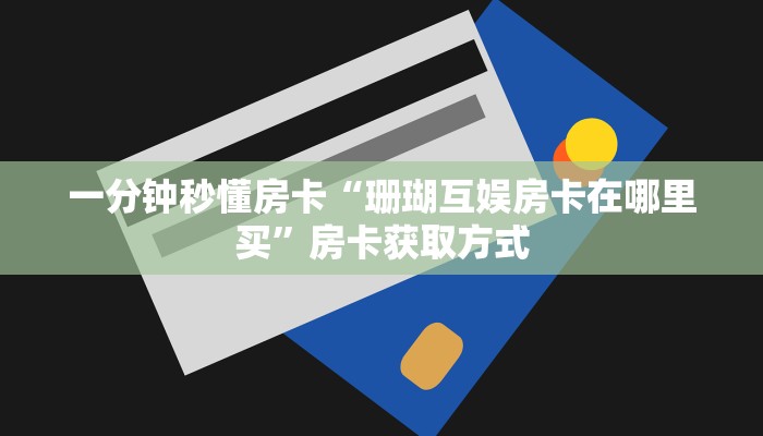 一分钟秒懂房卡“珊瑚互娱房卡在哪里买”房卡获取方式