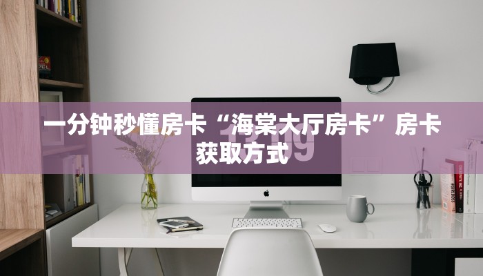 一分钟秒懂房卡“海棠大厅房卡”房卡获取方式