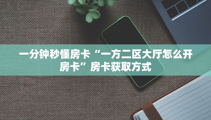一分钟秒懂房卡“一方二区大厅怎么开房卡”房卡获取方式