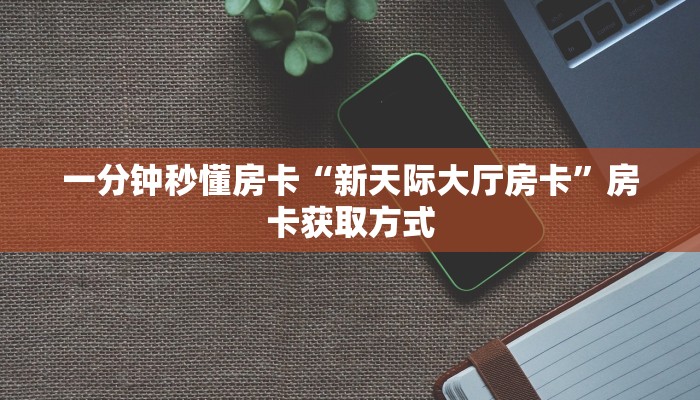 一分钟秒懂房卡“新天际大厅房卡”房卡获取方式