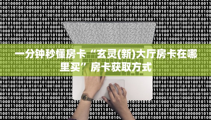 一分钟秒懂房卡“玄灵(新)大厅房卡在哪里买”房卡获取方式
