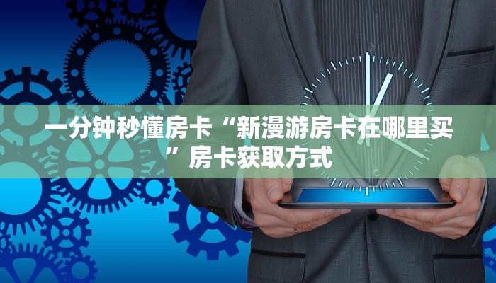 一分钟秒懂房卡“新漫游房卡在哪里买”房卡获取方式