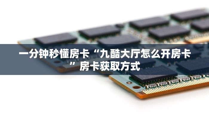 一分钟秒懂房卡“九酷大厅怎么开房卡”房卡获取方式