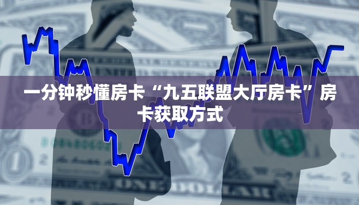 一分钟秒懂房卡“九五联盟大厅房卡”房卡获取方式