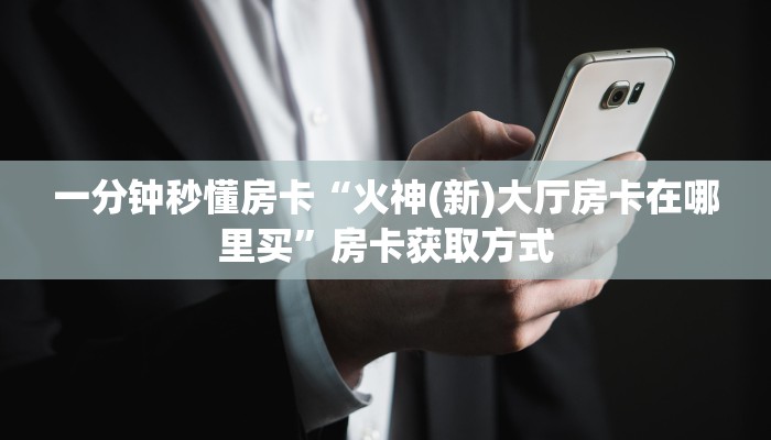 一分钟秒懂房卡“火神(新)大厅房卡在哪里买”房卡获取方式