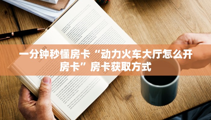 一分钟秒懂房卡“动力火车大厅怎么开房卡”房卡获取方式