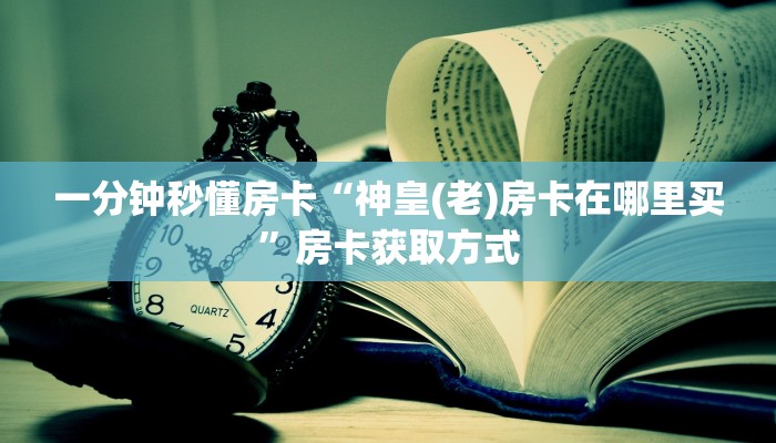 一分钟秒懂房卡“神皇(老)房卡在哪里买”房卡获取方式