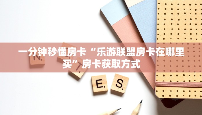 一分钟秒懂房卡“乐游联盟房卡在哪里买”房卡获取方式