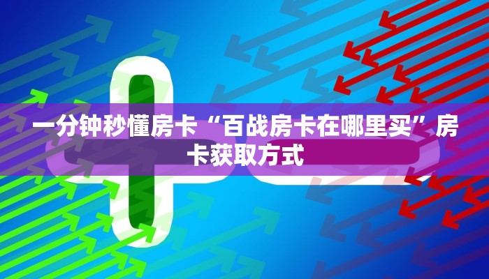 一分钟秒懂房卡“百战房卡在哪里买”房卡获取方式