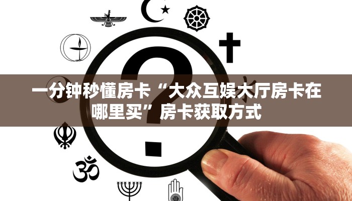 一分钟秒懂房卡“大众互娱大厅房卡在哪里买”房卡获取方式