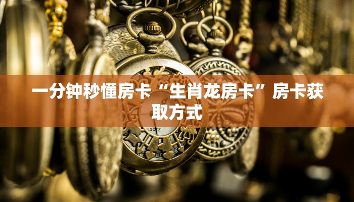 一分钟秒懂房卡“生肖龙房卡”房卡获取方式