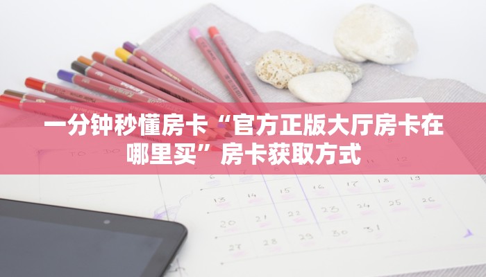 一分钟秒懂房卡“官方正版大厅房卡在哪里买”房卡获取方式