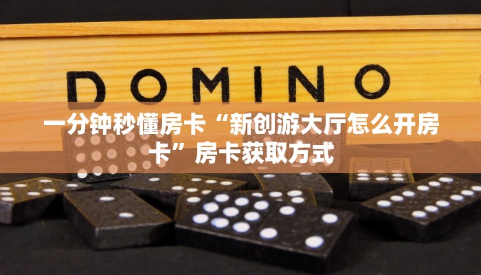 一分钟秒懂房卡“新创游大厅怎么开房卡”房卡获取方式