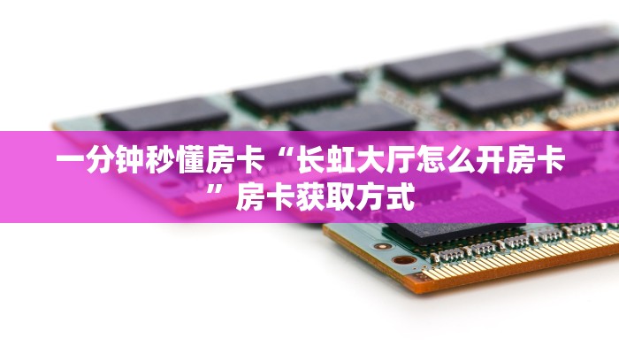 一分钟秒懂房卡“长虹大厅怎么开房卡”房卡获取方式