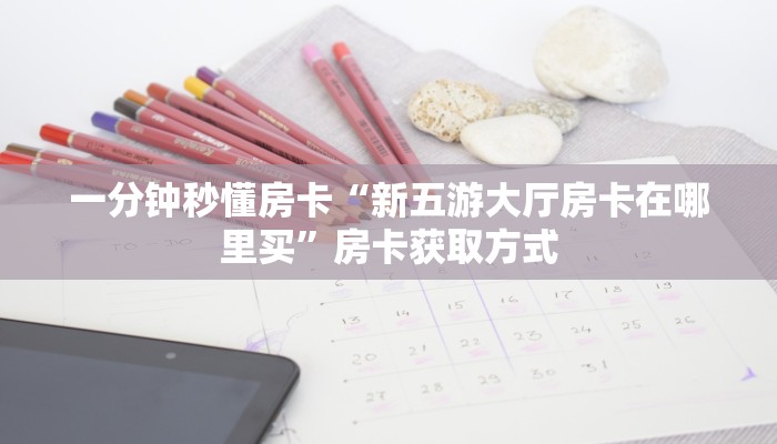 一分钟秒懂房卡“新五游大厅房卡在哪里买”房卡获取方式