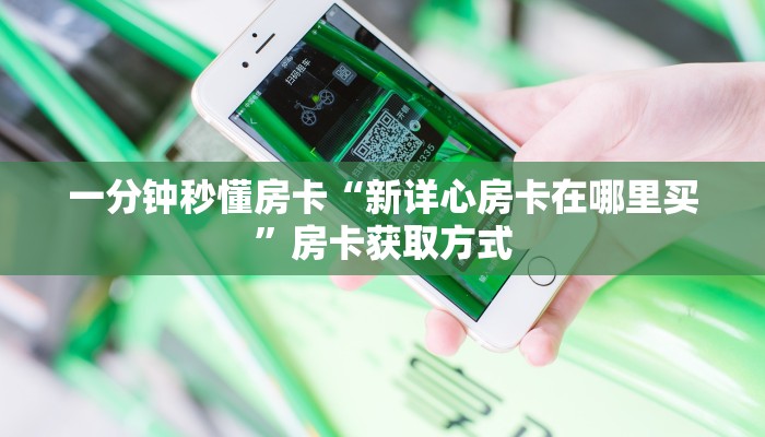 一分钟秒懂房卡“新详心房卡在哪里买”房卡获取方式