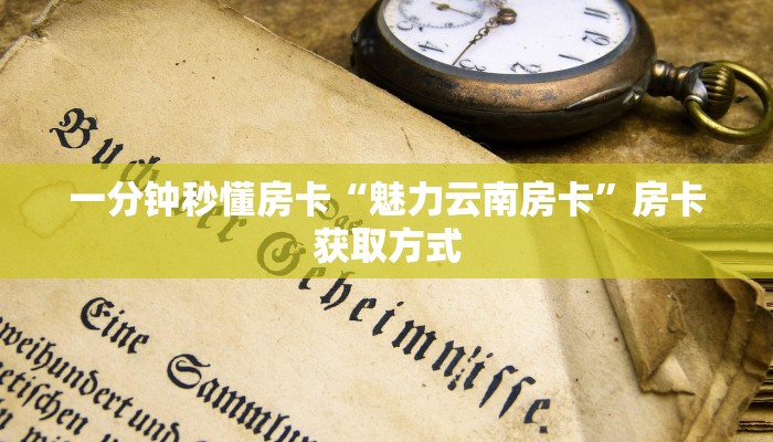 一分钟秒懂房卡“魅力云南房卡”房卡获取方式