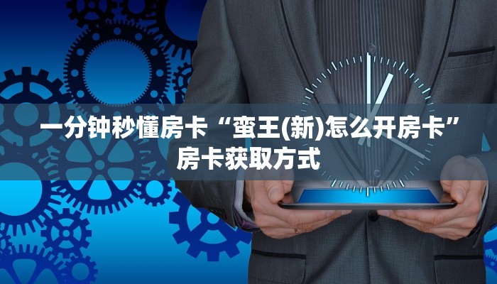 一分钟秒懂房卡“蛮王(新)怎么开房卡”房卡获取方式