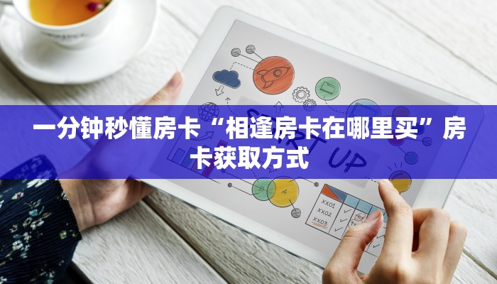 一分钟秒懂房卡“相逢房卡在哪里买”房卡获取方式