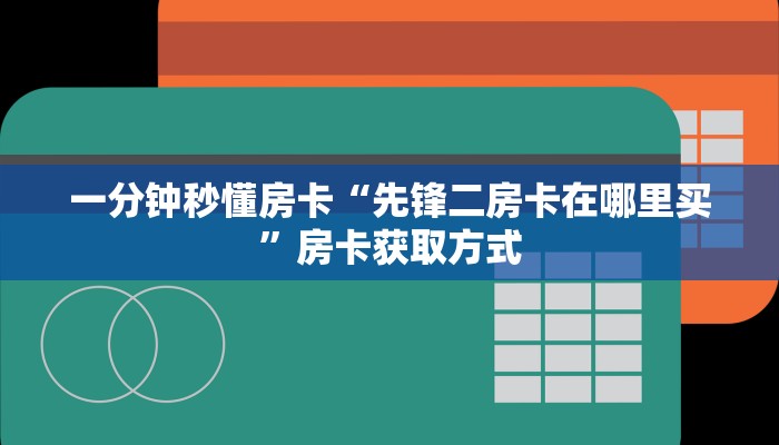 一分钟秒懂房卡“先锋二房卡在哪里买”房卡获取方式