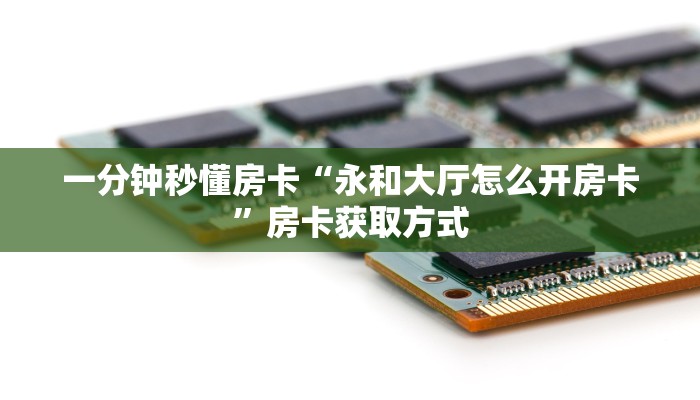 一分钟秒懂房卡“永和大厅怎么开房卡”房卡获取方式