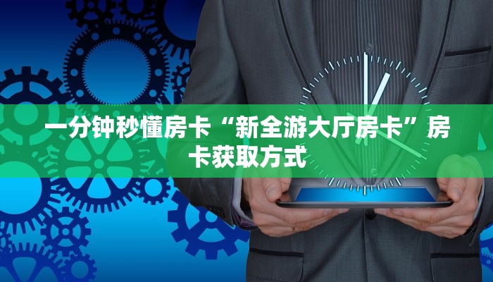 一分钟秒懂房卡“新全游大厅房卡”房卡获取方式