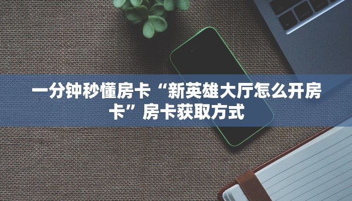一分钟秒懂房卡“新英雄大厅怎么开房卡”房卡获取方式