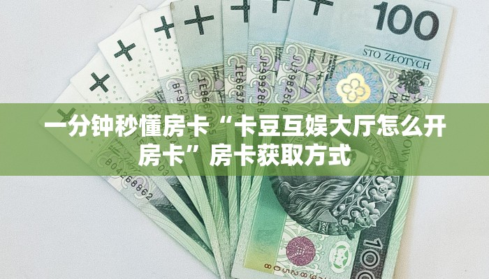一分钟秒懂房卡“卡豆互娱大厅怎么开房卡”房卡获取方式
