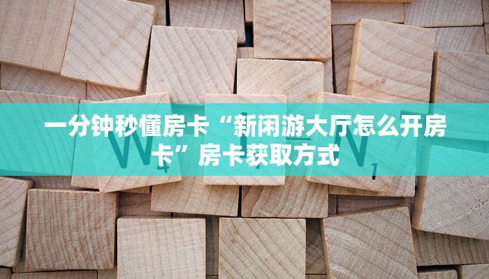 一分钟秒懂房卡“新闲游大厅怎么开房卡”房卡获取方式