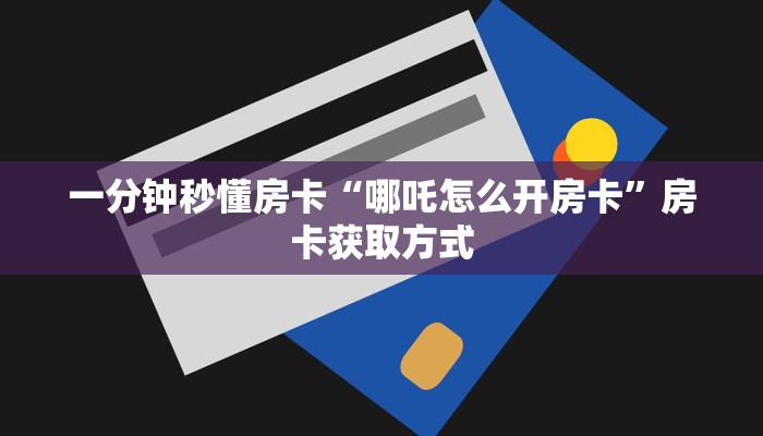 一分钟秒懂房卡“哪吒怎么开房卡”房卡获取方式