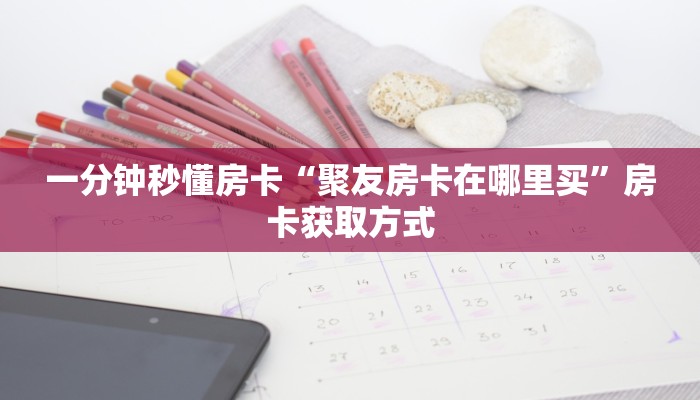 一分钟秒懂房卡“聚友房卡在哪里买”房卡获取方式
