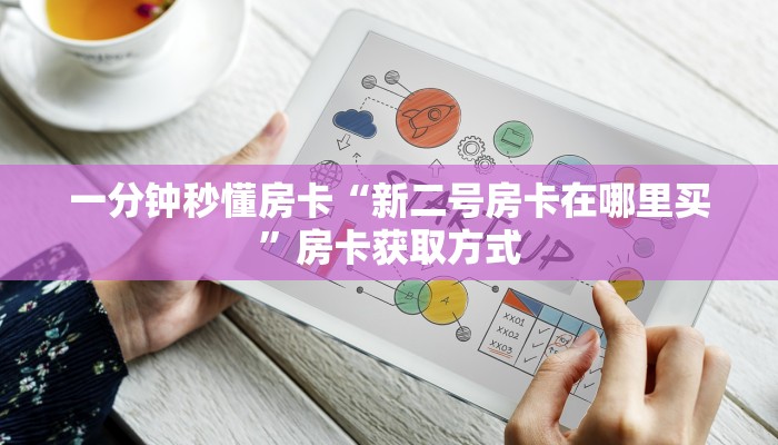 一分钟秒懂房卡“新二号房卡在哪里买”房卡获取方式