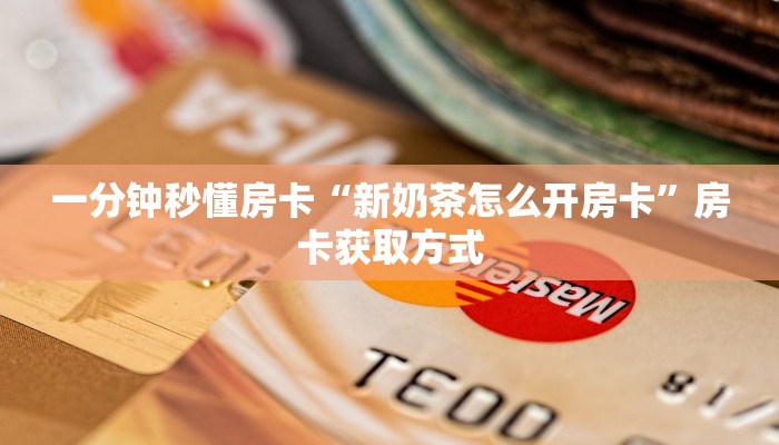 一分钟秒懂房卡“新奶茶怎么开房卡”房卡获取方式