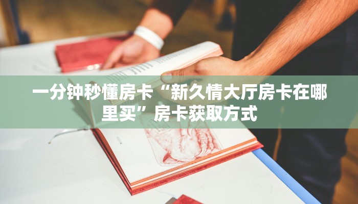 一分钟秒懂房卡“新久情大厅房卡在哪里买”房卡获取方式