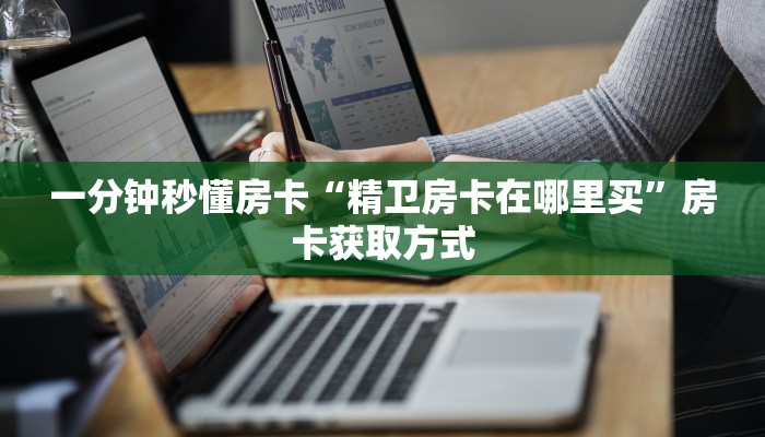 一分钟秒懂房卡“精卫房卡在哪里买”房卡获取方式