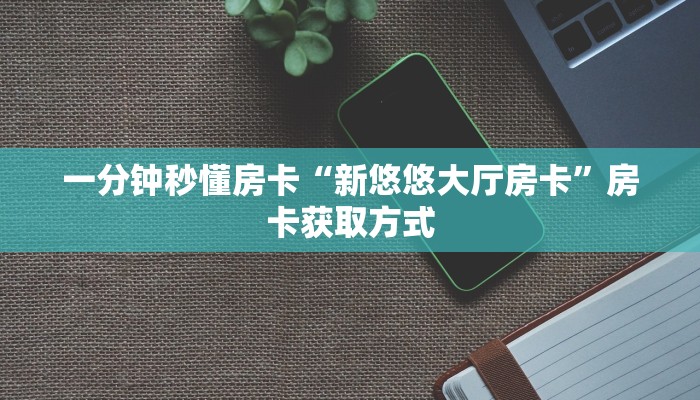 一分钟秒懂房卡“新悠悠大厅房卡”房卡获取方式