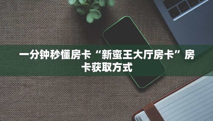一分钟秒懂房卡“新蛮王大厅房卡”房卡获取方式